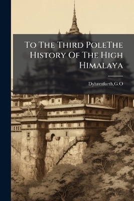 To The Third PoleThe History Of The High Himalaya - Go Dyhrenfurth