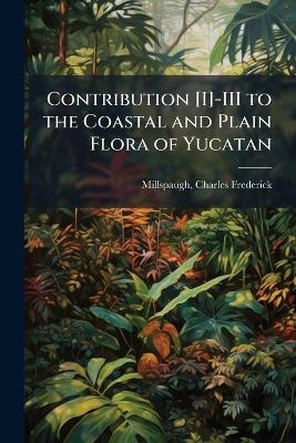 Contribution [I]-III to the Coastal and Plain Flora of Yucatan - Charles Frederick Millspaugh