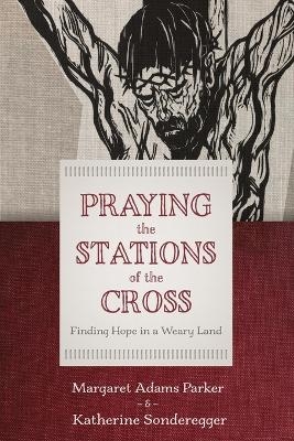 Praying the Stations of the Cross - Margaret Adams Parker, Katherine Sonderegger