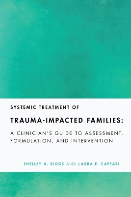 Systemic Treatment of Trauma-Impacted Families - Shelley A. Riggs, Laura E. Captari