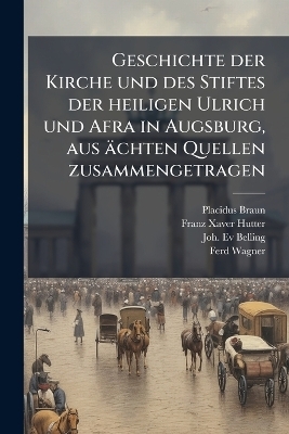 Geschichte der Kirche und des Stiftes der heiligen Ulrich und Afra in Augsburg, aus ächten Quellen zusammengetragen