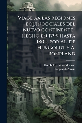 Viage &acirc;a las regiones equinocciales del nuevo continente - Alexander von Humboldt, Aim&acirc;e Bonpland