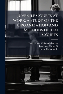 Juvenile Courts at Work; a Study of the Organization and Methods of ten Courts - Emma O Lundberg, Katharine F 1891-1982 Lenroot