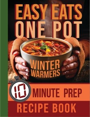 Easy Eats One Pot Winter Warmers: 10 Minute Prep Recipe Book