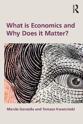 What is Economics and Why Does it Matter? - Marcin Gorazda, Tomasz Kwarciński