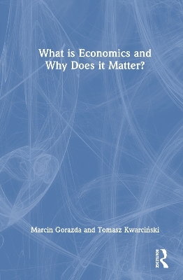 What is Economics and Why Does it Matter? - Marcin Gorazda, Tomasz Kwarciński