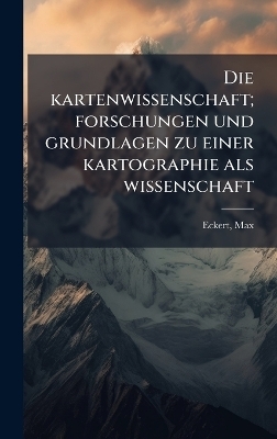 Die kartenwissenschaft; forschungen und grundlagen zu einer kartographie als wissenschaft - Max Eckert