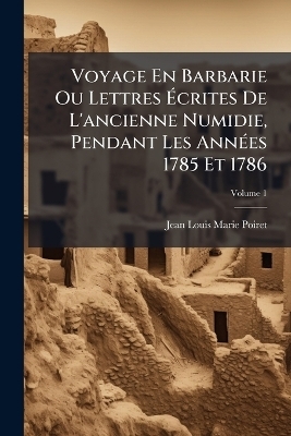 Voyage En Barbarie Ou Lettres Ãcrites De L'ancienne Numidie, Pendant Les AnnÃ(c)es 1785 Et 1786