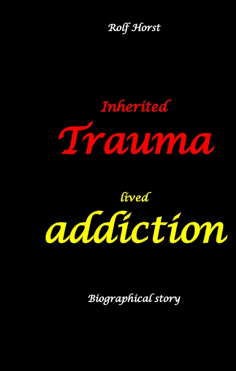 Inherited trauma &ndash; lived addiction: Alcoholic, traumatised, tragedies, Prenatal trauma, addiction, therapist, psychiatrist, fear, anger, pain, suicide, illegitimate child, divorce, rehab, - Rolf Horst