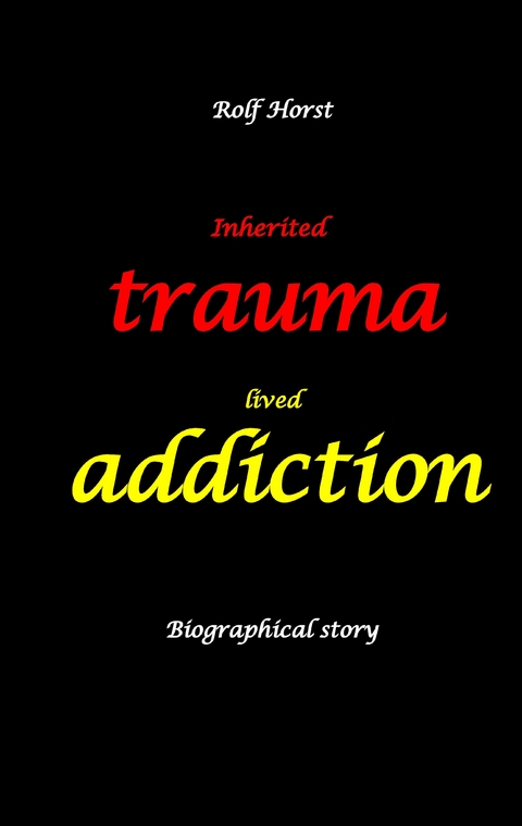 Inherited trauma &ndash; lived addiction: Alcoholic, traumatised, tragedies, Prenatal trauma, addiction, therapist, psychiatrist, fear, anger, pain, suicide, illegitimate child, divorce, rehab, - Rolf Horst