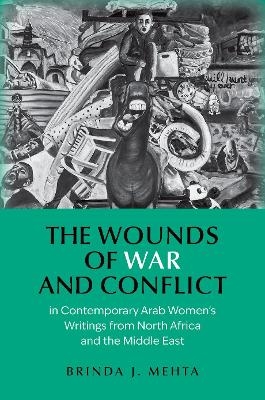 The Wounds of War and Conflict in Contemporary Arab Women's Writings from North Africa and the Middle East - Brinda J. Mehta