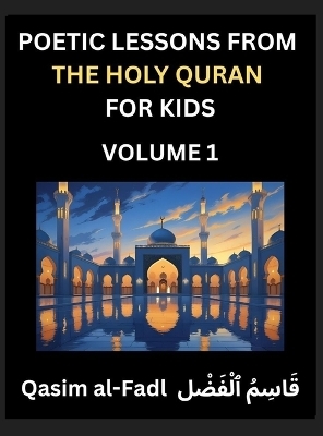 Poetic Lessons from the Holy Quran for Kids (Part 1)- The Whispers of the Divine Rhyme, A Collection of Quranic Verses in Verse, Religion, Morality, Poetry, Philosophy and Spiritualism and Poetic Reflections from the Islam - Al-Fadl Qasim