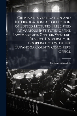 Criminal Investigation and Interrogation; a Collection of Edited Lectures Presented at Various Institutes of the Law-Medicine Center, Western Reserve University, in Cooperation With the Cuyahoga County Coroner's Office