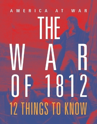 The War of 1812: 12 Things to Know - Tristan Poehlmann