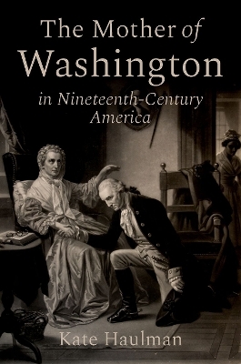 The Mother of Washington in Nineteenth-Century America - Kate Haulman