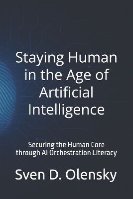 Staying Human in the Age of Artificial Intelligence - Sven Olensky, Sven D Olensky
