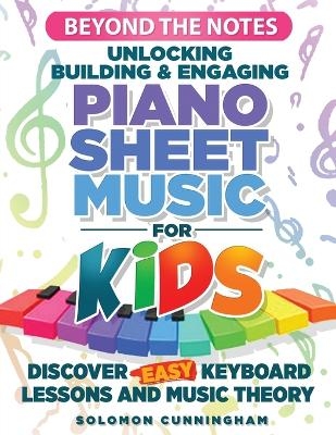 Beyond the Notes Unlocking Building & Engaging Piano Sheet Music For Kids - Solomon L Cunningham