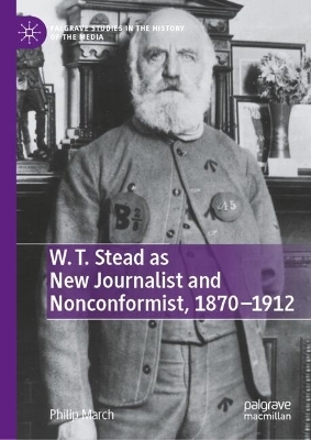 W. T. Stead as New Journalist and Nonconformist, 1870-1912 - Philip March