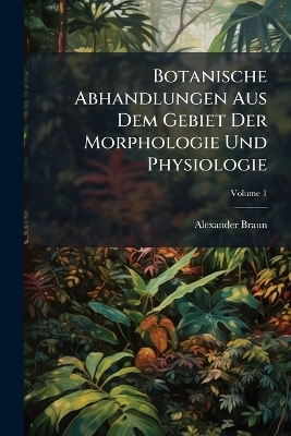 Botanische Abhandlungen Aus Dem Gebiet Der Morphologie Und Physiologie