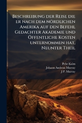 Beschreibung der Reise die er nach dem n&ouml;rdlichen Amerika auf den Befehl Gedachter Akademie und &Atilde;-ffentliche Kosten unternommen hat, Neunter Theil - Pehr Kalm, Johann Andreas Murray, J P Murray