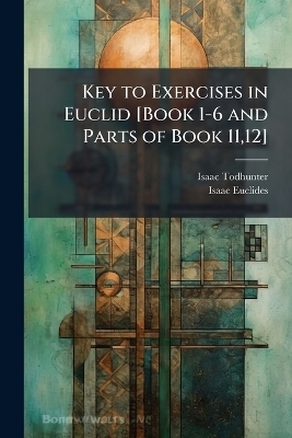 Key to Exercises in Euclid [Book 1-6 and Parts of Book 11,12]