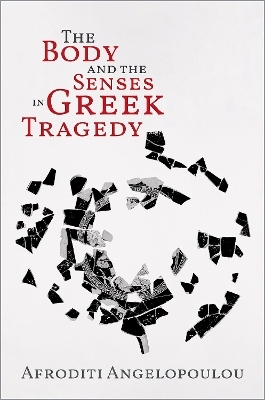 The Body and the Senses in Greek Tragedy - Afroditi Angelopoulou