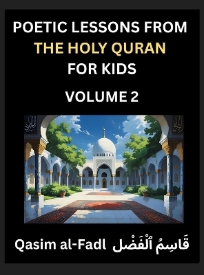 Poetic Lessons from the Holy Quran for Kids (Part 2)- The Whispers of the Divine Rhyme, A Collection of Quranic Verses in Verse, Religion, Morality, Poetry, Philosophy and Spiritualism and Poetic Reflections from the Islam