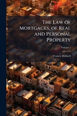 The Law of Mortgages, of Real and Personal Property - Francis Hilliard