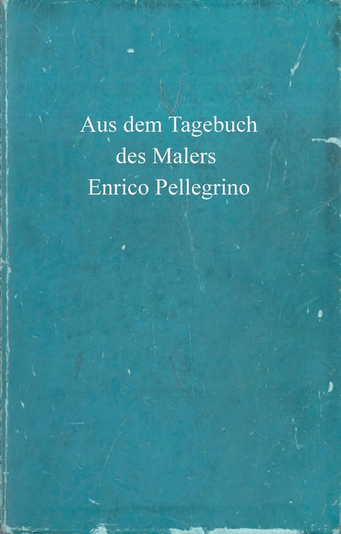 Aus dem Tagebuch des Malers Enrico Pellegrino - Enrico Pellegrino
