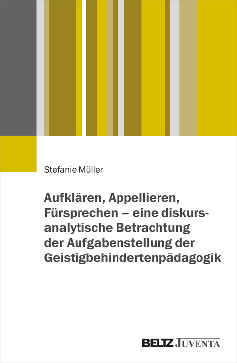 Aufkl&auml;ren, Appellieren, F&uuml;rsprechen &ndash; eine diskursanalytische Betrachtung der Aufgabenstellung der Geistigbehindertenp&auml;dagogik - Stefanie M&uuml;ller