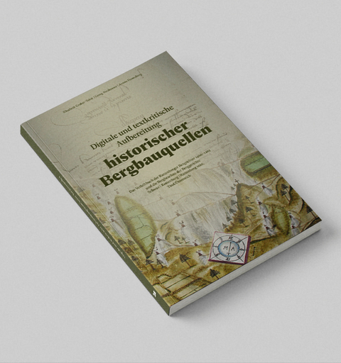 Digitale und textkritische Aufbereitung historischer Bergbauquellen - Elisabeth Gruber-Toki&iquest;, Georg Neuhauser, Armin Hanneberg