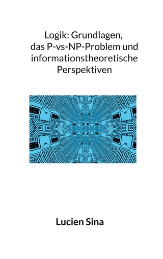Logik: Grundlagen, das P-vs-NP-Problem und informationstheoretische Perspektiven