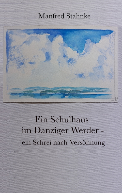Ein Schulhaus im Danziger Werder - ein Schrei nach Vers&ouml;hnung - Manfred Stahnke
