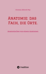 Anatomie: das Fach, die Orte. - Christian Albrecht May