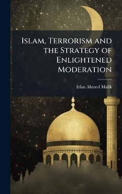 Islam, Terrorism and the Strategy of Enlightened Moderation - Irfan Ahmed Malik