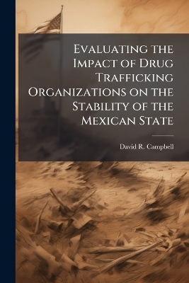 Evaluating the Impact of Drug Trafficking Organizations on the Stability of the Mexican State - David R Campbell
