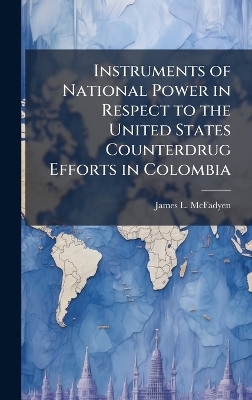 Instruments of National Power in Respect to the United States Counterdrug Efforts in Colombia - James L McFadyen