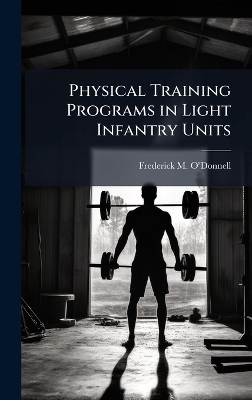 Physical Training Programs in Light Infantry Units - Frederick M O&acirc;(tm)Donnell