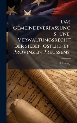 Das Gemeindeverfassungs- und Verwaltungsrecht der sieben östlichen Provinzen PreuÃens.