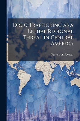 Drug Trafficking as a Lethal Regional Threat in Central America