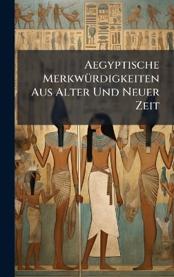 Aegyptische Merkw&Atilde;1/4rdigkeiten Aus Alter Und Neuer Zeit -  Anonymous