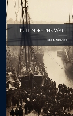 Building the Wall - John T Sherwood