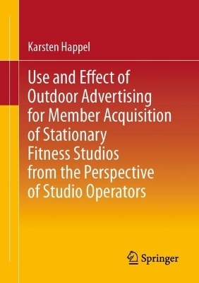 Use and Effect of Outdoor Advertising for Member Acquisition of Stationary Fitness Studios from the Perspective of Studio Operators - Karsten Happel