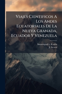 Viajes Cientificos A Los Andes Ecuatoriales De La Nueva Granada, Ecuador Y Venezuela - Boussingault Y Roulin, J Acosta