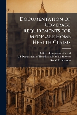Documentation of Coverage Requirements for Medicare Home Health Claims - Daniel R Levinson