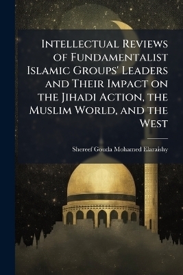 Intellectual Reviews of Fundamentalist Islamic Groups' Leaders and Their Impact on the Jihadi Action, the Muslim World, and the West