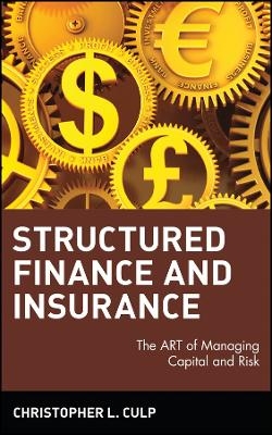 Structured Finance and Insurance &ndash; The ART of Managing Capital and Risk - CL Culp