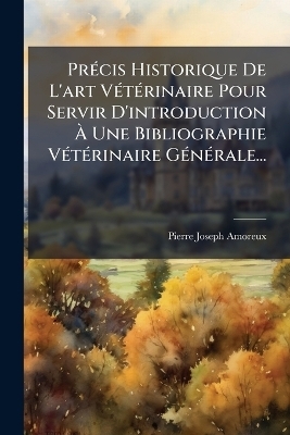 Pr&Atilde;(c)cis Historique De L'art V&Atilde;(c)t&Atilde;(c)rinaire Pour Servir D'introduction &Atilde; Une Bibliographie V&Atilde;(c)t&Atilde;(c)rinaire G&Atilde;(c)n&Atilde;(c)rale... - Pierre-Joseph Amoreux