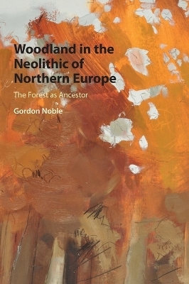 Woodland in the Neolithic of Northern Europe - Gordon Noble