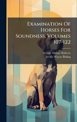 Examination Of Horses For Soundness, Volumes 107-122 - George Horace Roberts